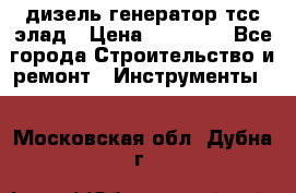 дизель генератор тсс элад › Цена ­ 17 551 - Все города Строительство и ремонт » Инструменты   . Московская обл.,Дубна г.